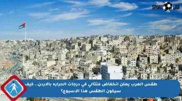 طقس العرب يعلن انخفاض متتالي في درجات الحرارة بالأردن.. كيف سيكون الطقس هذا الأسبوع؟